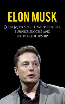 Elon Musk : Elon Musk's Best Lessons for Life, Business, Success and Entrepreneurship